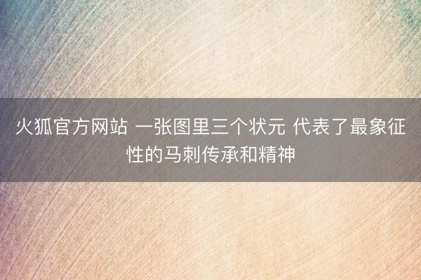 火狐官方网站 一张图里三个状元 代表了最象征性的马刺传承和精神
