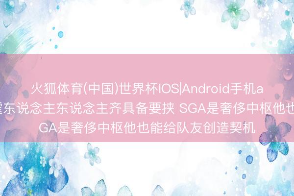 火狐体育(中国)世界杯IOS|Android手机app下载 布克：雷霆东说念主东说念主齐具备要挟 SGA是奢侈中枢他也能给队友创造契机