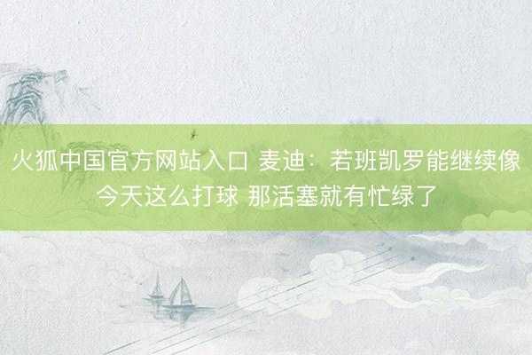 火狐中国官方网站入口 麦迪：若班凯罗能继续像今天这么打球 那活塞就有忙绿了