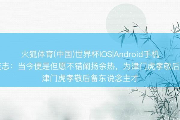 火狐体育(中国)世界杯IOS|Android手机app下载 施连志：当今便是但愿不错阐扬余热，为津门虎孝敬后备东说念主才