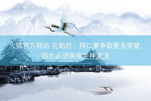 火狐官方网站 孔帕尼：拜仁要争取更多荣誉，因此必须保捏全神灌注