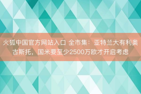 火狐中国官方网站入口 全市集：亚特兰大有利奥古斯托，国米要至少2500万欧才开启考虑