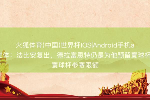 火狐体育(中国)世界杯IOS|Android手机app下载 世体：法比安复出，德拉富恩特仍是为他预留寰球杯参赛限额