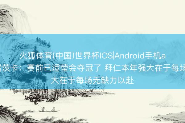 火狐体育(中国)世界杯IOS|Android手机app下载 格雷茨卡：赛前已澄莹会夺冠了 拜仁本年强大在于每场无缺力以赴