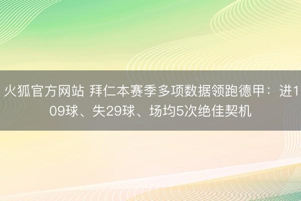 火狐官方网站 拜仁本赛季多项数据领跑德甲：进109球、失29球、场均5次绝佳契机