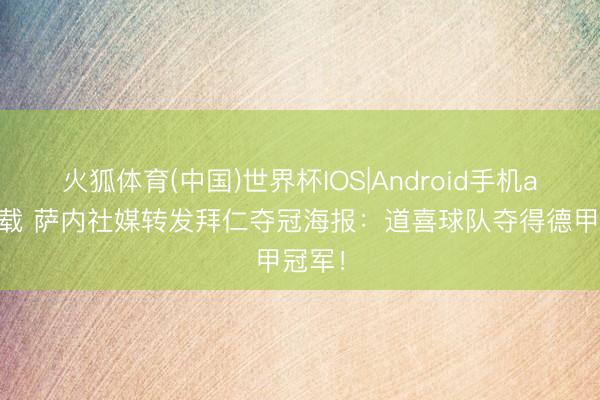 火狐体育(中国)世界杯IOS|Android手机app下载 萨内社媒转发拜仁夺冠海报：道喜球队夺得德甲冠军！