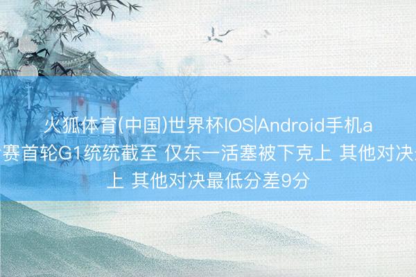 火狐体育(中国)世界杯IOS|Android手机app下载 季后赛首轮G1统统截至 仅东一活塞被下克上 其他对决最低分差9分