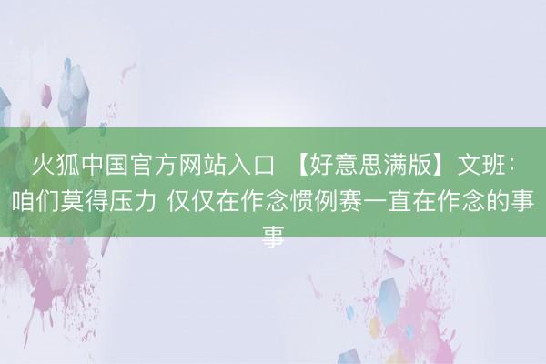 火狐中国官方网站入口 【好意思满版】文班：咱们莫得压力 仅仅在作念惯例赛一直在作念的事