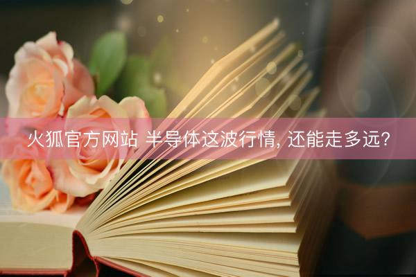 火狐官方网站 半导体这波行情, 还能走多远?