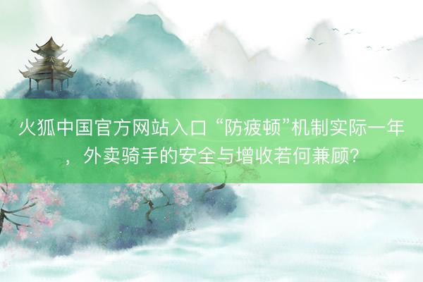 火狐中国官方网站入口 “防疲顿”机制实际一年，外卖骑手的安全与增收若何兼顾？