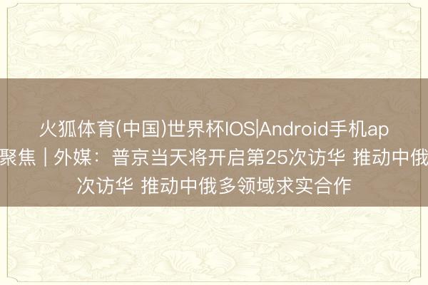火狐体育(中国)世界杯IOS|Android手机app下载 