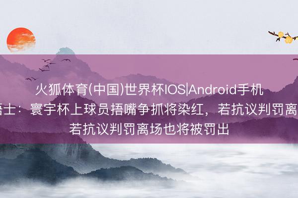 火狐体育(中国)世界杯IOS|Android手机app下载 泰晤士：寰宇杯上球员捂嘴争抓将染红，若抗议判罚离场也将被罚出