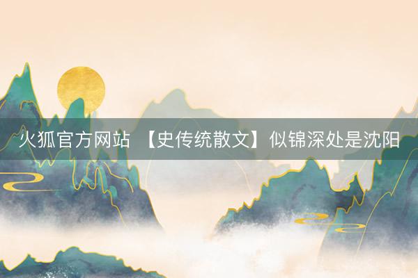 火狐官方网站 【史传统散文】似锦深处是沈阳