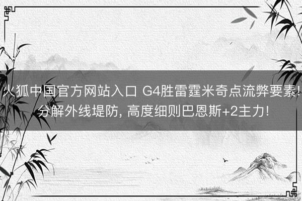 火狐中国官方网站入口 G4胜雷霆米奇点流弊要素! 分解外线堤防， 高度细则巴恩斯+2主力!