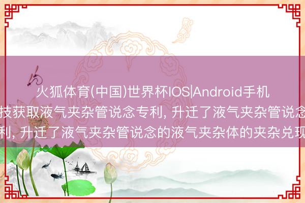 火狐体育(中国)世界杯IOS|Android手机app下载 北斗航天环保科技获取液气夹杂管说念专利， 升迁了液气夹杂管说念的液气夹杂体的夹杂兑现