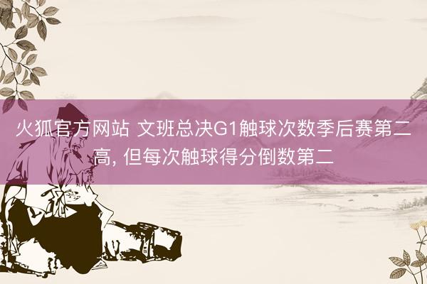 火狐官方网站 文班总决G1触球次数季后赛第二高， 但每次触球得分倒数第二