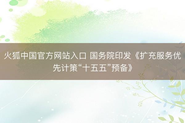 火狐中国官方网站入口 国务院印发《扩充服务优先计策“十五五”预备》